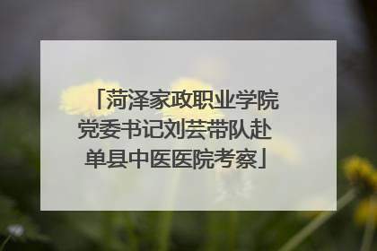 菏泽家政职业学院党委书记刘芸带队赴单县中医医院考察