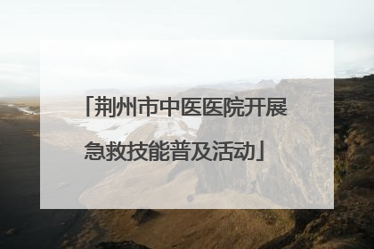 荆州市中医医院开展急救技能普及活动