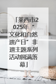 莱西市2025年“文化和自然遗产日”非遗主题系列活动圆满落幕