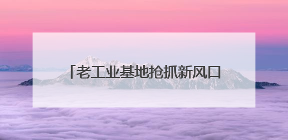 老工业基地抢抓新风口 传感谷传出智能强音