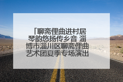 聊斋俚曲进村居 琴韵悠扬传乡音 淄博市淄川区聊斋俚曲艺术团夏季专场演出在杏园子村举行