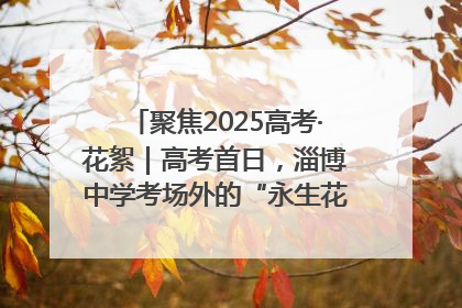 聚焦2025高考·花絮｜高考首日，淄博中学考场外的“永生花”传递温暖与祝福