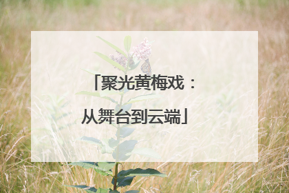 聚光黄梅戏：从舞台到云端