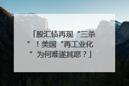 股汇债再现“三杀”！美国“再工业化”为何难遂其愿？