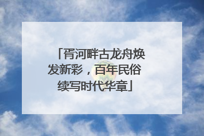 胥河畔古龙舟焕发新彩，百年民俗续写时代华章