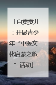 自贡贡井：开展青少年“中医文化启蒙之旅”活动