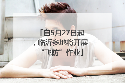 自5月27日起，临沂多地将开展“飞防”作业