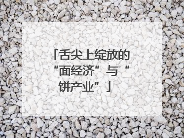舌尖上绽放的“面经济”与“饼产业”