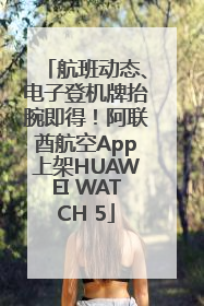 航班动态、电子登机牌抬腕即得！阿联酋航空App上架HUAWEI WATCH 5