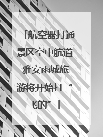 航空器打通景区空中航道 雅安雨城旅游将开始打“飞的”