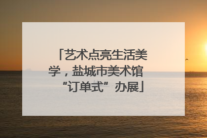 艺术点亮生活美学，盐城市美术馆“订单式”办展