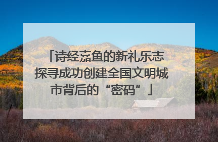 诗经嘉鱼的新礼乐志 探寻成功创建全国文明城市背后的“密码”
