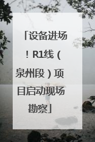 设备进场！R1线（泉州段）项目启动现场勘察
