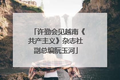 许勤会见越南《共产主义》杂志社副总编阮玉河