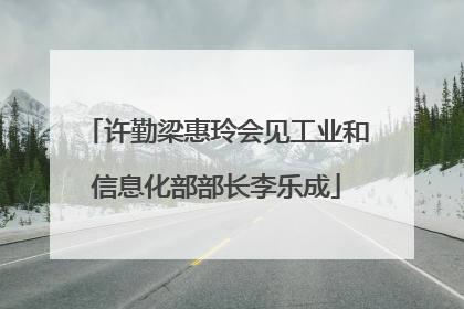 许勤梁惠玲会见工业和信息化部部长李乐成
