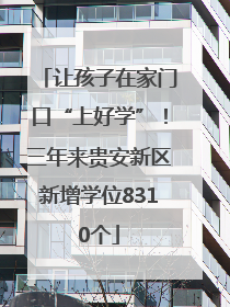 让孩子在家门口“上好学”！三年来贵安新区新增学位8310个
