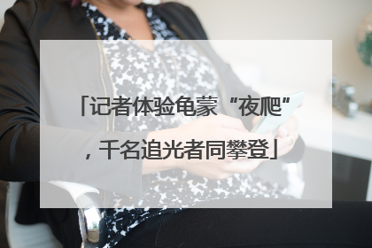 记者体验龟蒙“夜爬”，千名追光者同攀登
