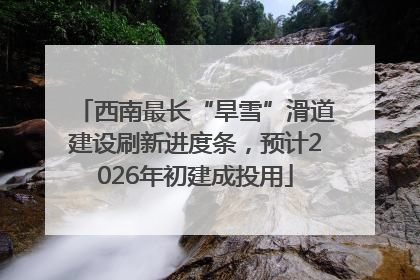 西南最长“旱雪”滑道建设刷新进度条，预计2026年初建成投用