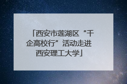 西安市莲湖区“千企高校行”活动走进西安理工大学