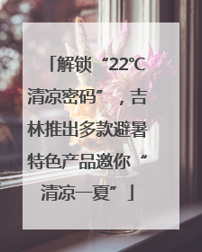 解锁“22℃清凉密码”，吉林推出多款避暑特色产品邀你“清凉一夏”