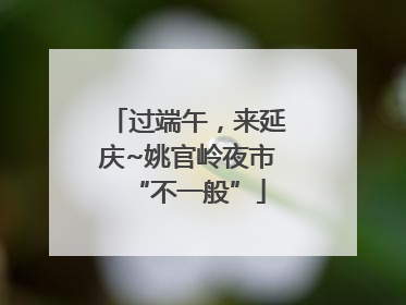 过端午，来延庆~姚官岭夜市“不一般”