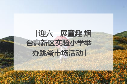 迎六一展童趣 烟台高新区实验小学举办跳蚤市场活动