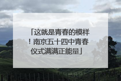 这就是青春的模样！南京五十四中青春仪式满满正能量