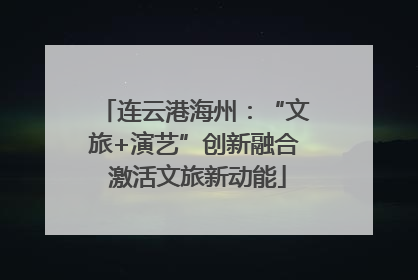 连云港海州：“文旅+演艺”创新融合 激活文旅新动能