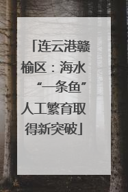 连云港赣榆区：海水“一条鱼”人工繁育取得新突破