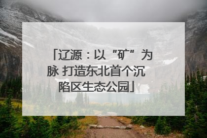 辽源：以“矿”为脉 打造东北首个沉陷区生态公园