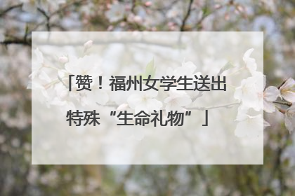 赞！福州女学生送出特殊“生命礼物”