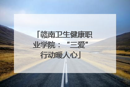 赣南卫生健康职业学院：“三爱”行动暖人心