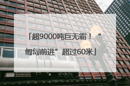 超9000吨巨无霸！“匍匐前进”超过60米