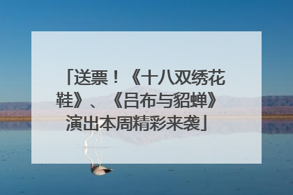 送票！《十八双绣花鞋》、《吕布与貂蝉》演出本周精彩来袭