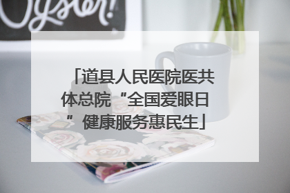 道县人民医院医共体总院“全国爱眼日”健康服务惠民生