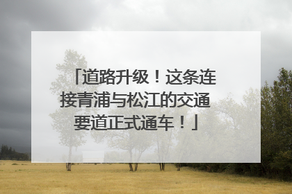 道路升级！这条连接青浦与松江的交通要道正式通车！