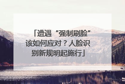 遭遇“强制刷脸”该如何应对？人脸识别新规明起施行