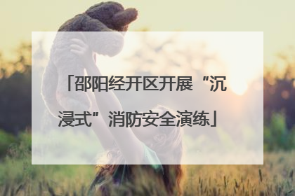 邵阳经开区开展“沉浸式”消防安全演练