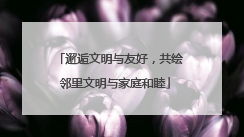 邂逅文明与友好，共绘邻里文明与家庭和睦