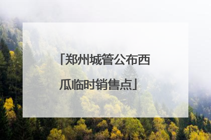 郑州城管公布西瓜临时销售点