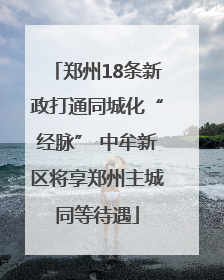 郑州18条新政打通同城化“经脉” 中牟新区将享郑州主城同等待遇
