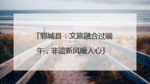 郓城县：文旅融合过端午，非遗新风暖人心