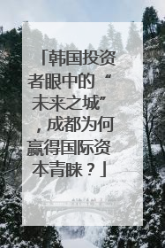 韩国投资者眼中的“未来之城”，成都为何赢得国际资本青睐？