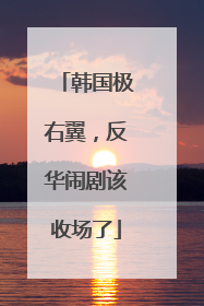 韩国极右翼，反华闹剧该收场了