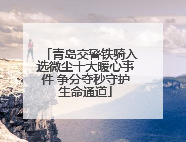 青岛交警铁骑入选微尘十大暖心事件 争分夺秒守护生命通道
