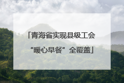 青海省实现县级工会“暖心早餐”全覆盖