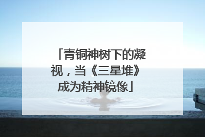 青铜神树下的凝视，当《三星堆》成为精神镜像
