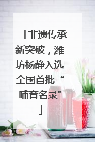 非遗传承新突破，潍坊杨静入选全国首批“哺育名录”