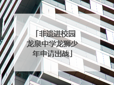 非遗进校园 龙泉中学龙狮少年申请出战