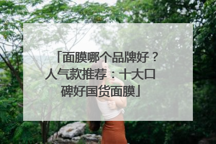 面膜哪个品牌好？人气款推荐：十大口碑好国货面膜